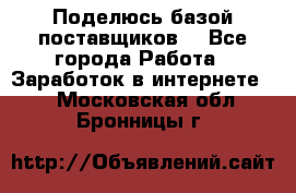 Поделюсь базой поставщиков! - Все города Работа » Заработок в интернете   . Московская обл.,Бронницы г.